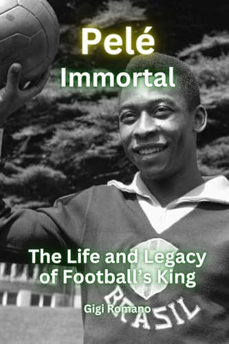 Pelé: Immortal - The Life and Legacy of Football's King