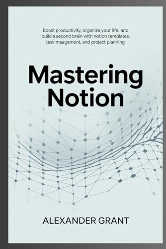 Mastering Notion: Boost Productivity, Organize Your Life, and Build a