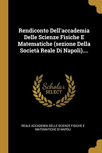 Rendiconto Dell'accademia Delle Scienze Fisiche E Matematiche (sezione Della Società Reale Di Napoli).... (Italian Edition)