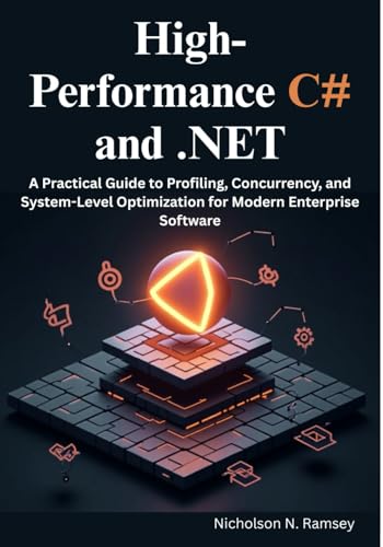 High-Performance C# and .NET: A Practical Guide to Profiling, Concurrency, and System-Level Optimization for Modern Enterprise Software