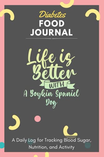 Diabetes Food Journal - Life Is Better With A Boykin Spaniel Dog: A Daily Log for Tracking Blood Sugar, Nutrition, and Activity. Record Your Glucose ... Tracking Journal with Notes, Stay Organized!