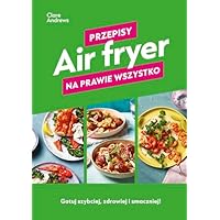 Air fryer Przepisy na prawie wszystko