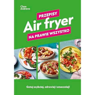 Air fryer Przepisy na prawie wszystko