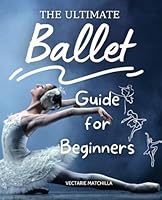The Ultimate Ballet Guide for Beginners: Mastering the Art of Ballet with Confidence and Grace as an Adult Learner B0DFMLMCCF Book Cover