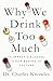 Why We Drink Too Much: The Impact of Alcohol on Our Bodies and Culture