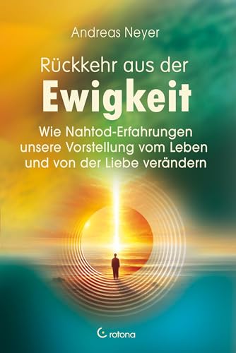 Rückkehr aus der Ewigkeit: Wie Nahtod-Erfahrungen unsere Vorstellung vom Leben und von der Liebe verändern
