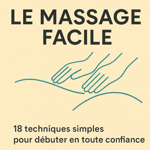 LE MASSAGE FACILE: 18 techniques simples pour débuter en toute confiance