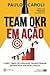 Team OKR em Ação : Como Times de Verdade Transformam Estratégia em Resultados