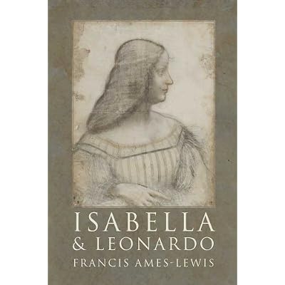 Isabella and Leonardo: The Artistic Relationship Between Isabella D'Este and Leonardo Da Vinci
