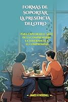 FORMAS DE SOPORTAR LA PRESENCIA DEL OTRO: PARA EXPLORAR EL ARTE DE LA COMPRENSIÓN, LA TOLERANCIA Y EL COMPROMISO (Spanish Edition) B0F66HSMB4 Book Cover