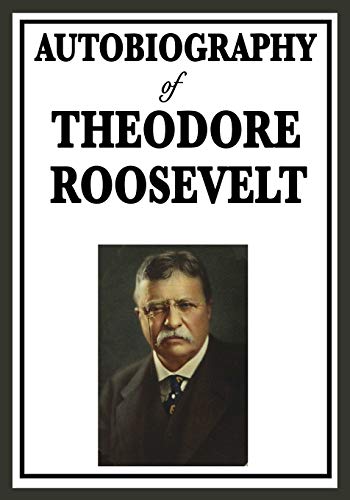 Autobiography of Theodore Roosevelt: The Life, Leadership, and Strenuous Times of America's Twenty-Sixth President