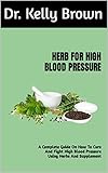 HERB FOR HIGH BLOOD PRESSURE: A Complete Guide On How To Cure And Fight High Blood Pressure Using Herbs And Supplement (English Edition)