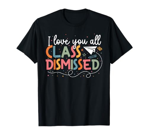 I Love You All Class Dismissed Teacher Last Day of School T-Shirt