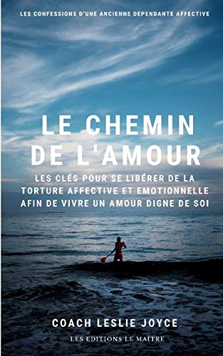 LE CHEMIN DE L'AMOUR: Les clés pour se liberer de la torture affective et emotionnelle afin de vivr LE CHEMIN DE L'AMOUR: Les clés pour se liberer de la torture affective et emotionnelle afin de vivr
