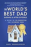 The World's Best Dad During and After Divorce: A Guide to Co-Parenting for Divorced Dads