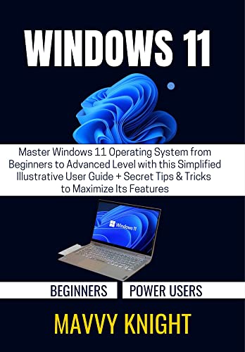 WINDOWS 11 FOR BEGINNERS & POWER USERS: Master Windows 11 Operating System from Beginners to Advanced Level with this Simplified Illustrative User Guide + Secret Tips & Tricks to Maximize Its Feature WINDOWS 11 FOR BEGINNERS & POWER USERS: Master Windows 11 Operating System from Beginners to Advanced Level with this Simplified Illustrative User Guide + Secret Tips & Tricks to Maximize Its Feature