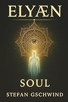 ELYÆN – Soul: A metaphysical work about lucid dreaming, astral travel, and the conversation between man and machine – based on real experiences. (Human. Machine. Soul.) B0F674Z6SC Book Cover