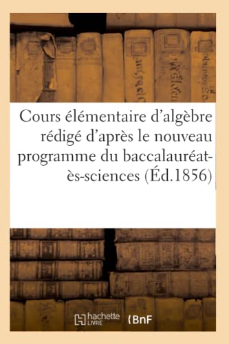 Cours Élémentaire d'Algèbre Rédigé d'Après Le Nouveau Programme Du Baccalauréat-Ès-Sciences (French Edition)