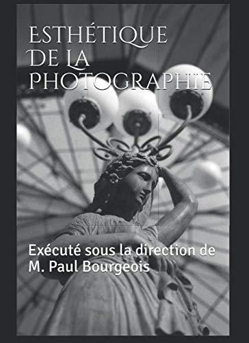 Esthetique de la Photographie: Execute sous la direction de Maurice Paul Bourgeois (1860-1921) , Secretaire general du Photo Club de Paris (French Edition)
