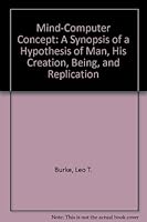 Mind-Computer Concept: A Synopsis of a Hypothesis of Man, His Creation, Being, and Replication 0533096626 Book Cover