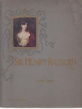 Sir Henry Raeburn, R.A.; his Life and Works, With a Catalogue of his Pictures