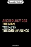  Composition Notebook: Mens Archeology Dad The Man The Myth The Bad Influence Journal/Notebook Blank Lined Ruled 6x9 100 Pages