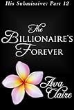 The Billionaire's Forever (His Submissive, Part Twelve) (His Submissive Series Book 12)