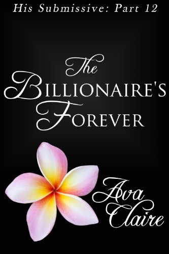 The Billionaire's Forever (His Submissive, Part Twelve) (His Submissive Series Book 12)