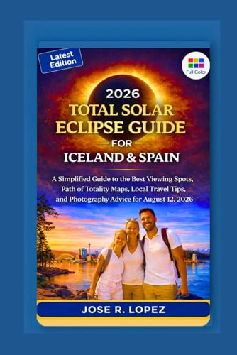 2026 TOTAL SOLAR ECLIPSE GUIDE FOR ICELAND & SPAIN: A Simplified Guide to the Best Viewing Spots, Path of Totality Maps, Local Travel Tips, and Photography Advice for August 12, 2026