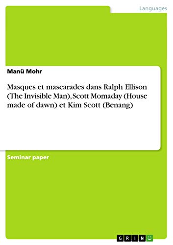 Masques et mascarades dans Ralph Ellison (The Invisible Man), Scott Momaday (House made of dawn) et Kim Scott (Benang) (French Edition)