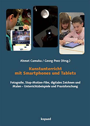 Kunstunterricht mit Smartphones und Tablets: Fotografie, Stop-Motion-Film, digitales Zeichnen und...
