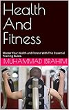 Health And Fitness: Master Your Health and Fitness With This Essential Training Guide.