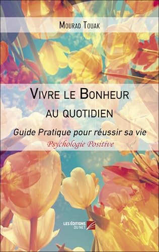 Vivre le Bonheur au quotidien: Le bonheur, c’est d’être en vie. Le reste viendra avec l’action, l’espoir et la persévérance (French Edition)