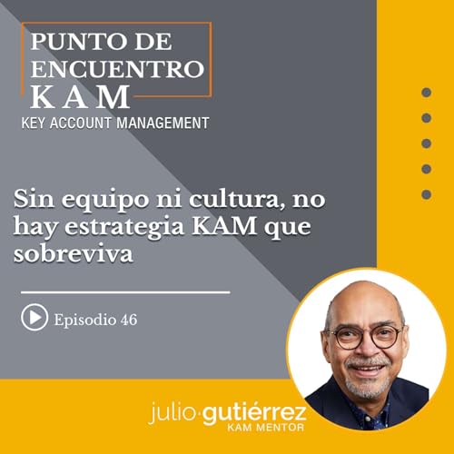 Ep.46: Sin equipo ni cultura, no hay estrategia KAM que sobreviva