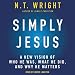 Simply Jesus: A New Vision of Who He Was, What He Did, and Why He Matters