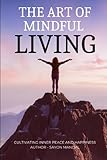 the art of mindful living: cultivating inner peace and happiness