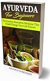 Ayurveda for Beginners: The Ancient Alternative Medicine That Could Change Your Life Forever!...
