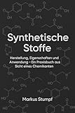 Synthetische Stoffe: Herstellung, Eigenschaften und Anwendungen - Ein Praxisbuch aus Sicht eines Chemikanten