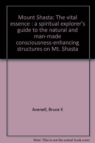 Mount Shasta: The vital essence : a spiritual explorer's guide to the natural and man-made consciousness-enhancing structures on Mt. Shasta