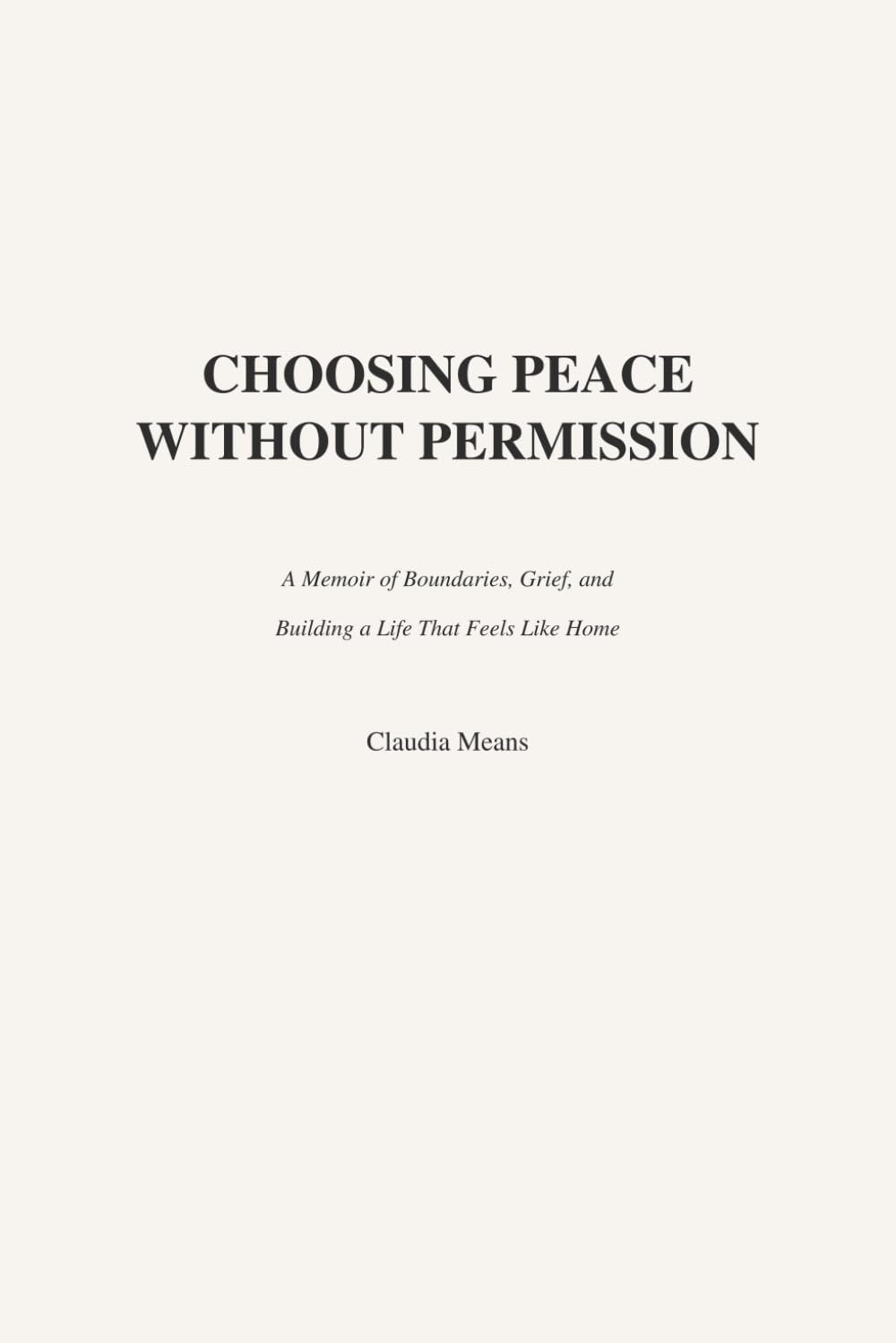 Choosing Peace Without Permission: A Memoir of Boundaries, Grief, and Building a Life That Feels Like Home