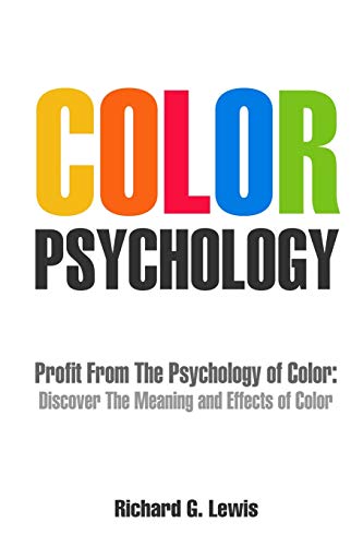 Color Psychology: Profit From The Psychology of Color: Discover the Meaning and Effects of Color...