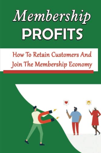 Membership Profits: How To Retain Customers And Join The Membership Economy