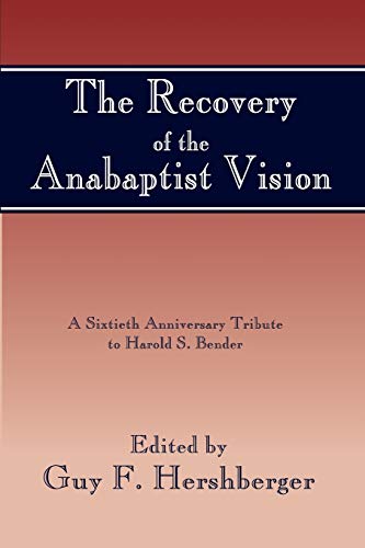 The Recovery of the Anabaptist Vision: 23 Essays by contemporary Scholars trace the Story of Anabptist thought from martyrdom and disrepute to Rediscovery and Present-day Interpretation