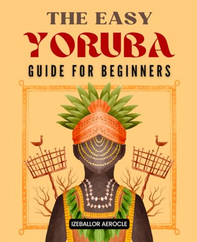 The Easy Yoruba Guide for Beginners: Unlocking Yoruba | A Holistic Journey into Language, Culture, and Spirituality