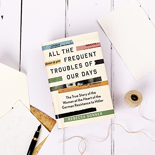 All the Frequent Troubles of Our Days: The True Story of the Woman at the Heart of the German Resist