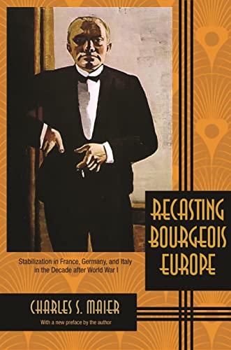 Recasting Bourgeois Europe: Stabilization In France, Germany, And Italy In The Decade After World War I