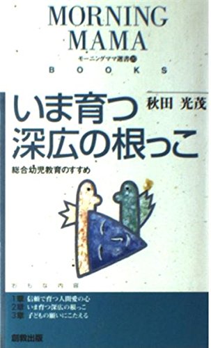 いま育つ深広の根っこ―総合幼児教育のすすめ (モーニングママ選書)