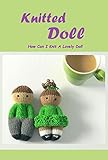 Knitted Doll: How Can I Knit A Lovely Doll: Ultimate Guide Book To Knit Cute Dolls (English Edition)