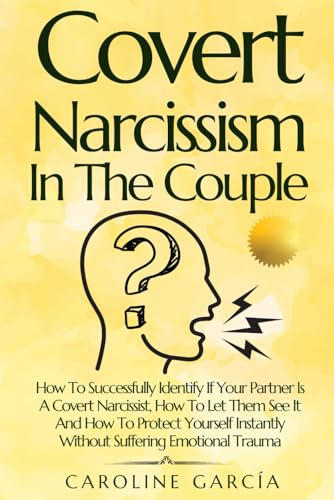 Covert Narcissism In The Couple: How To Successfully Identify If Your Partner Is A Covert Narcissist, How To Let Them See It And How To Protect ... So
