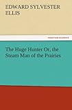  The Huge Hunter Or, the Steam Man of the Prairies (TREDITION CLASSICS)